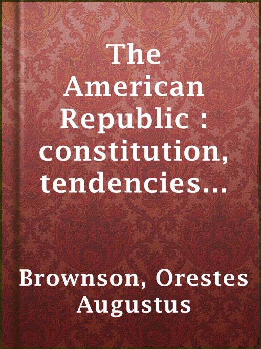 Title details for The American Republic : constitution, tendencies and destiny by Orestes Augustus Brownson - Wait list